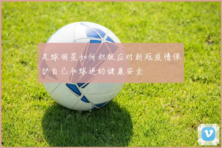足球明星如何积极应对新冠疫情保护自己和球迷的健康安全