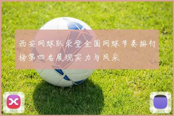 西安网球队荣登全国网球节奏排行榜第四名展现实力与风采