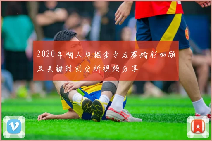 2020年湖人与掘金季后赛精彩回顾及关键时刻分析视频分享