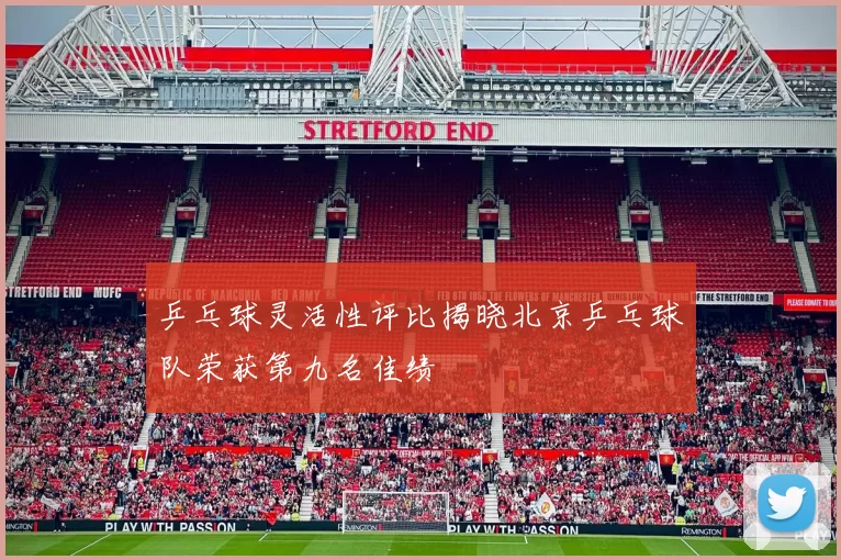 乒乓球灵活性评比揭晓北京乒乓球队荣获第九名佳绩