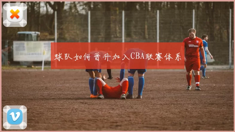 球队如何晋升加入CBA联赛体系
