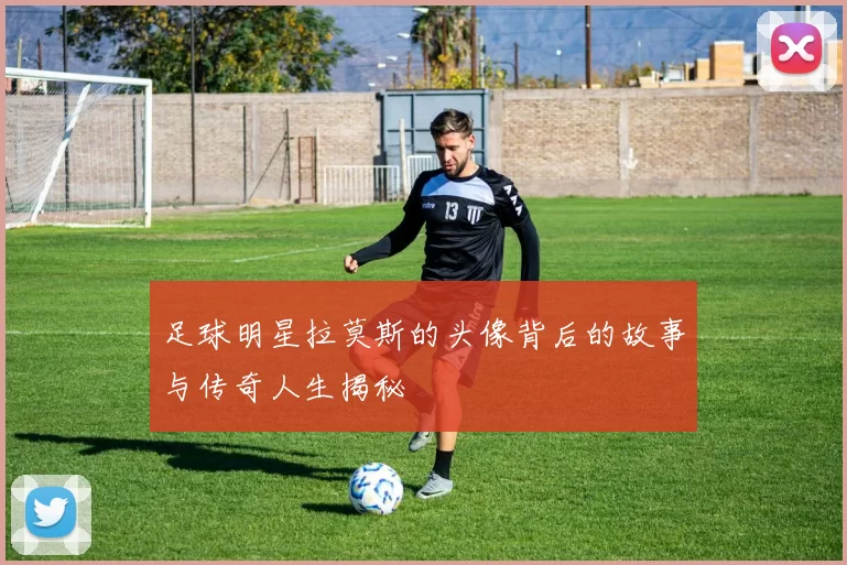 足球明星拉莫斯的头像背后的故事与传奇人生揭秘