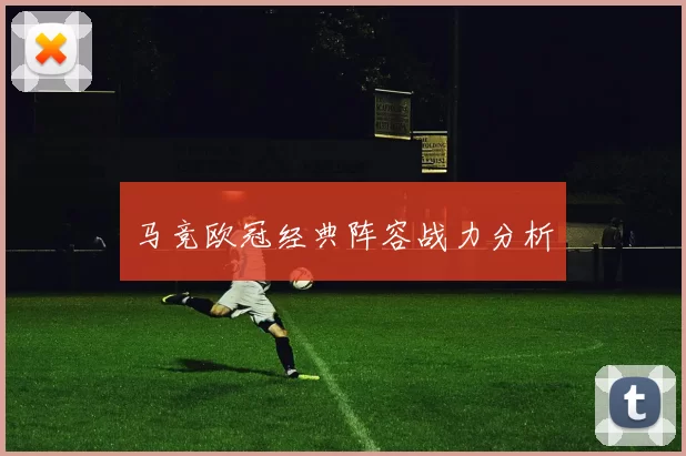 马竞欧冠经典阵容战力分析