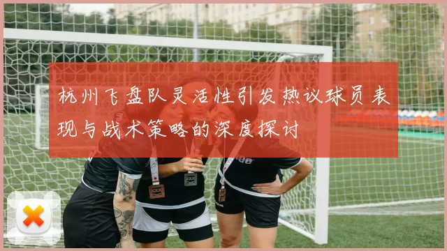 杭州飞盘队灵活性引发热议球员表现与战术策略的深度探讨