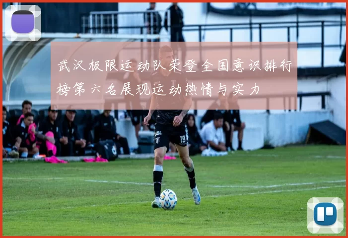 武汉极限运动队荣登全国意识排行榜第六名展现运动热情与实力