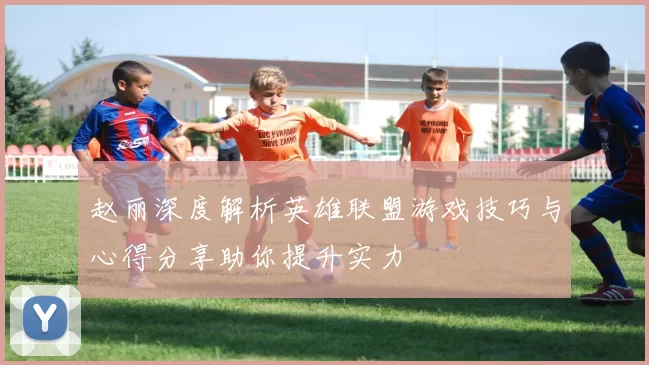 赵丽深度解析英雄联盟游戏技巧与心得分享助你提升实力