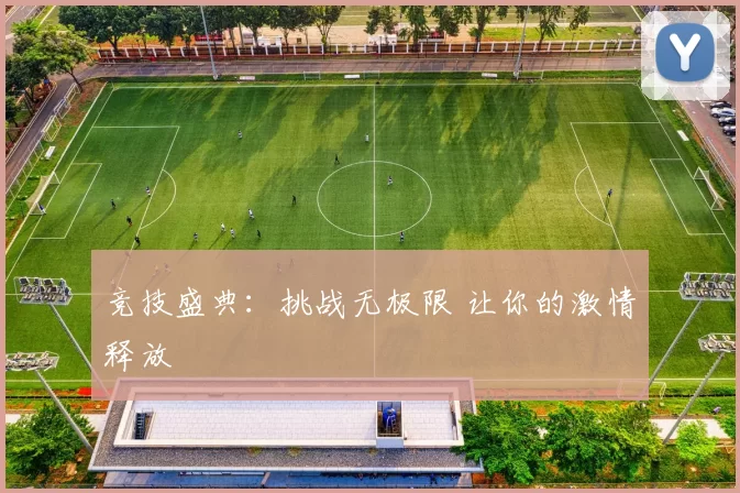 竞技盛典：挑战无极限 让你的激情释放