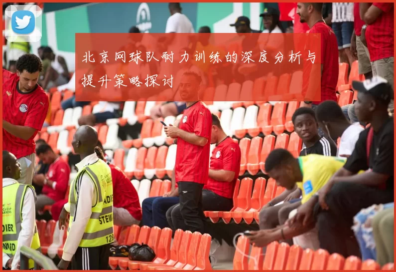 北京网球队耐力训练的深度分析与提升策略探讨