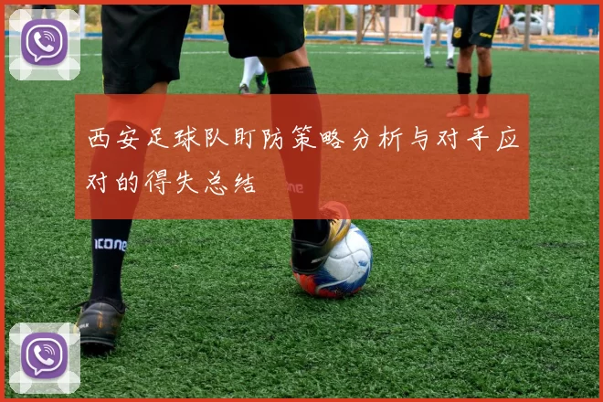 西安足球队盯防策略分析与对手应对的得失总结