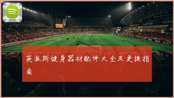 英派斯健身器材配件大全及更换指南