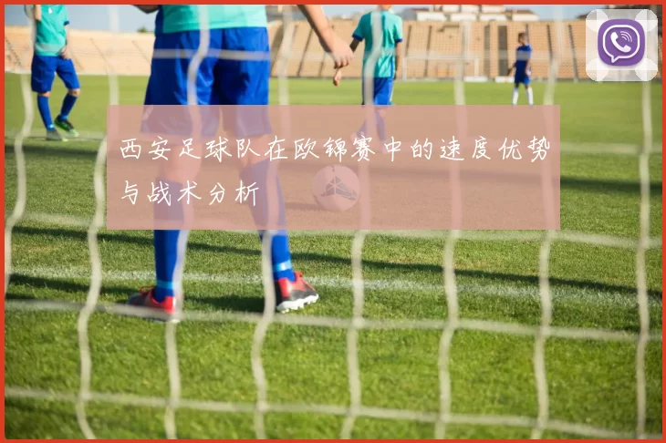西安足球队在欧锦赛中的速度优势与战术分析