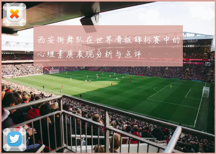 西安街舞队在世界滑板锦标赛中的心理素质表现分析与点评