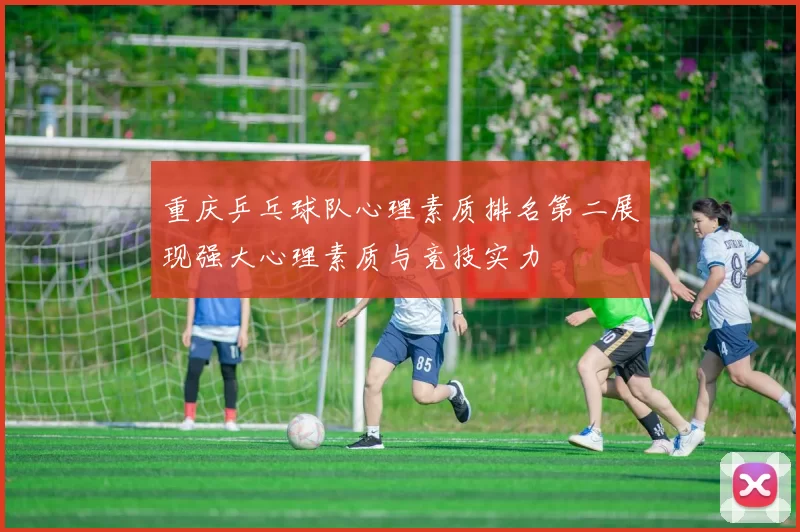 重庆乒乓球队心理素质排名第二展现强大心理素质与竞技实力