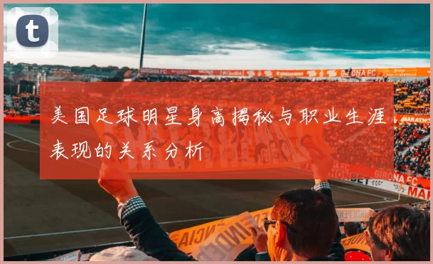 美国足球明星身高揭秘与职业生涯表现的关系分析