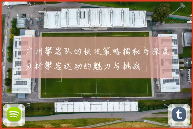 广州攀岩队的快攻策略揭秘与深度分析攀岩运动的魅力与挑战