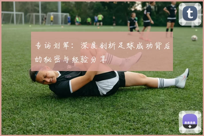 专访刘军：深度剖析足球成功背后的秘密与经验分享