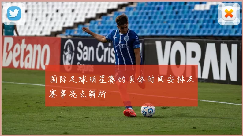 国际足球明星赛的具体时间安排及赛事亮点解析