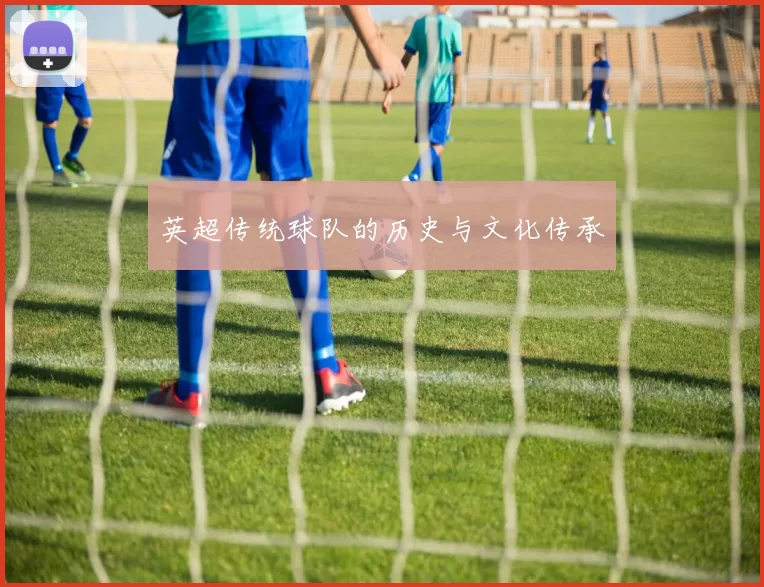 英超传统球队的历史与文化传承