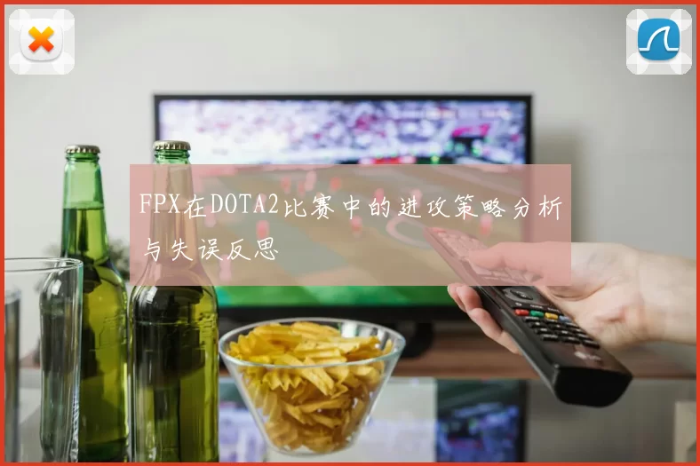 FPX在DOTA2比赛中的进攻策略分析与失误反思