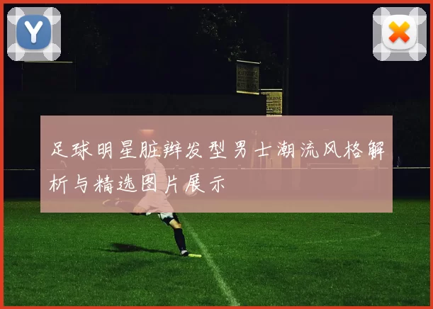足球明星脏辫发型男士潮流风格解析与精选图片展示
