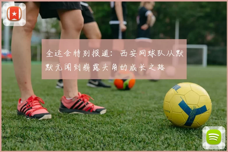全运会特别报道：西安网球队从默默无闻到崭露头角的成长之路