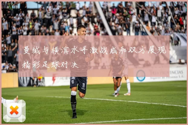 曼城与横滨水手激战成和双方展现精彩足球对决