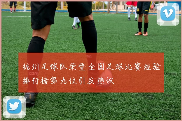 杭州足球队荣登全国足球比赛经验排行榜第九位引发热议