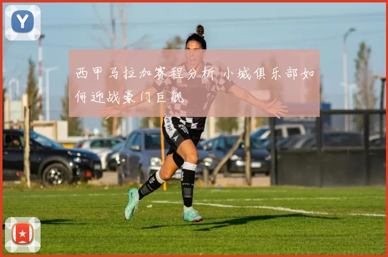 西甲马拉加赛程分析 小城俱乐部如何迎战豪门巨舰