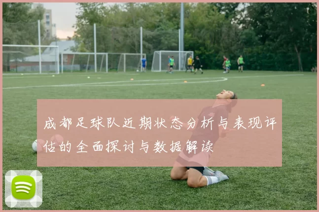 成都足球队近期状态分析与表现评估的全面探讨与数据解读