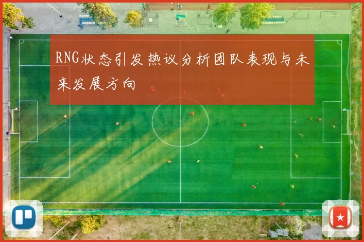 RNG状态引发热议分析团队表现与未来发展方向